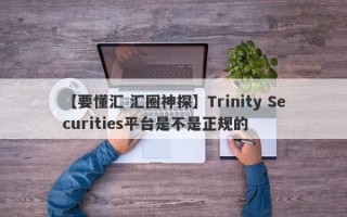 【要懂汇 汇圈神探】Trinity Securities平台是不是正规的
