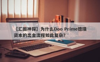 【汇圈神探】为什么Doo Prime德璞资本的出金流程如此复杂？