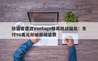 投资者遭遇Vantage精英挑战骗局：支付98美元却被拒绝退费