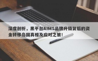 深度剖析，黑平台AIMS品牌升级背后的资金转移岛国真相及应对之策！