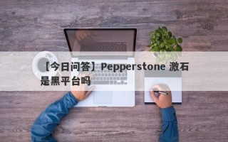 【今日问答】Pepperstone 激石是黑平台吗
