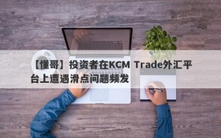 【懂哥】投资者在KCM Trade外汇平台上遭遇滑点问题频发