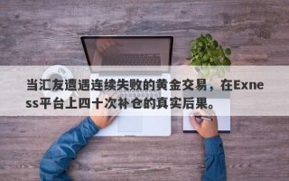 当汇友遭遇连续失败的黄金交易，在Exness平台上四十次补仓的真实后果。