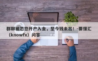 群聊被忽悠开户入金，至今钱未出！-要懂汇（knowfx）问答