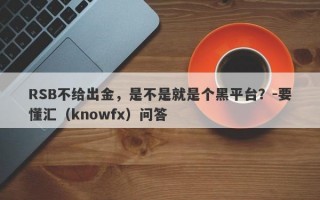 RSB不给出金，是不是就是个黑平台？-要懂汇（knowfx）问答