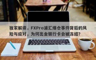 独家解读，FXPro浦汇爆仓事件背后的风险与应对，为何出金银行卡会被冻结？