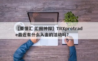 【要懂汇 汇圈神探】TRXprotrade最近有什么入金的活动吗？
