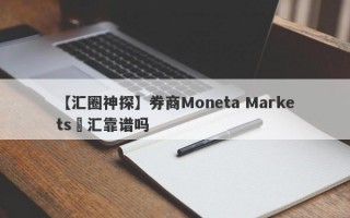 【汇圈神探】券商Moneta Markets億汇靠谱吗
