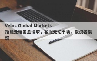 Velos Global Markets拒绝处理出金请求，客服无动于衷，投资者愤怒