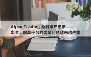 Alpex Trading 盈利账户无法出金，跟单平台的出金问题越来越严重