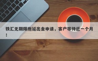 铁汇无期限拖延出金申请，客户等待近一个月！