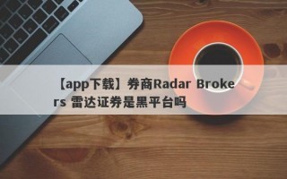 【app下载】券商Radar Brokers 雷达证券是黑平台吗
