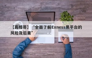 【真相哥】“全面了解Exness黑平台的风险及后果”