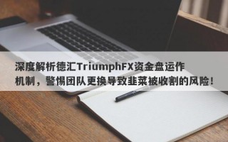 深度解析德汇TriumphFX资金盘运作机制，警惕团队更换导致韭菜被收割的风险！