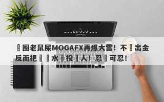 匯圈老鼠屎MOGAFX再爆大雷！不給出金反而把潑髒水給投資人！忍無可忍！