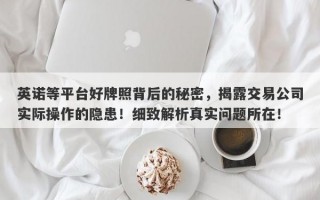 英诺等平台好牌照背后的秘密，揭露交易公司实际操作的隐患！细致解析真实问题所在！