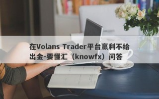 在Volans Trader平台赢利不给出金-要懂汇（knowfx）问答