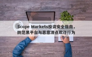 Scope Markets投资安全指南，防范黑平台与恶意滑点欺诈行为