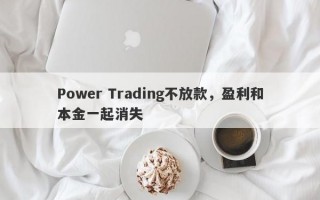 Power Trading不放款，盈利和本金一起消失