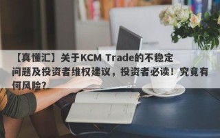 【真懂汇】关于KCM Trade的不稳定问题及投资者维权建议，投资者必读！究竟有何风险？