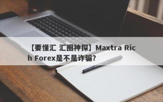 【要懂汇 汇圈神探】Maxtra Rich Forex是不是诈骗？
