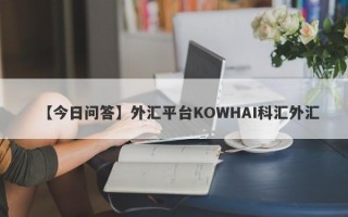 【今日问答】外汇平台KOWHAI科汇外汇
