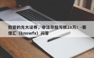 假冒的光大证券，非法荐股亏损28万！-要懂汇（knowfx）问答