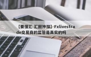 【要懂汇 汇圈神探】Fxlivestrade交易商的监管是真实的吗
