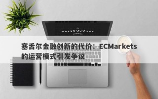 塞舌尔金融创新的代价：ECMarkets的运营模式引发争议