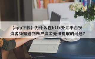 【app下载】为什么在htfx外汇平台投资者频繁遇到账户资金无法提取的问题？