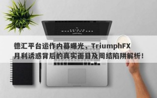 德汇平台运作内幕曝光，TriumphFX月利诱惑背后的真实面目及周结陷阱解析！