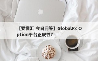 【要懂汇 今日问答】GlobalFx Option平台正规性？
