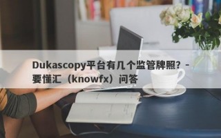 Dukascopy平台有几个监管牌照？-要懂汇（knowfx）问答