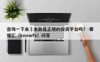 咨询一下永豐金融是正规的投资平台吗？-要懂汇（knowfx）问答