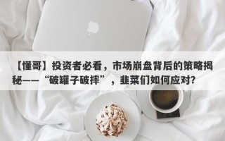 【懂哥】投资者必看，市场崩盘背后的策略揭秘——“破罐子破摔”，韭菜们如何应对？