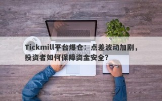 Tickmill平台爆仓：点差波动加剧，投资者如何保障资金安全？