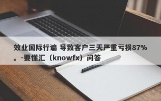 效业国际行谝 导致客户三天严重亏损87%。-要懂汇（knowfx）问答