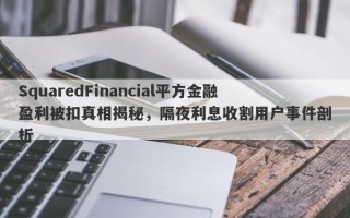 SquaredFinancial平方金融盈利被扣真相揭秘，隔夜利息收割用户事件剖析