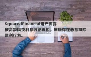 SquaredFinancial用户揭露被高额隔夜利息收割真相，质疑存在恶意扣除盈利行为。