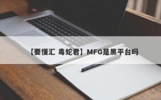 【要懂汇 毒蛇君】MFG是黑平台吗
