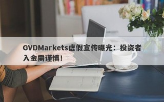 GVDMarkets虚假宣传曝光：投资者入金需谨慎！