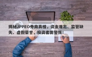 揭秘JPPEO券商真相，资金难出、监管缺失、虚假荣誉，投资者需警惕！