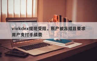 vivkdex提现受阻，账户被冻结且要求用户支付手续费