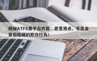 揭秘ATFX黑平台内幕：恶意滑点、不出金背后隐藏的欺诈行为！