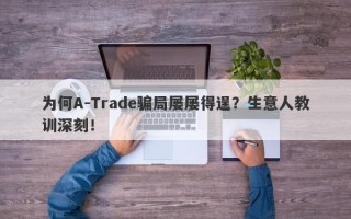 为何A-Trade骗局屡屡得逞？生意人教训深刻！