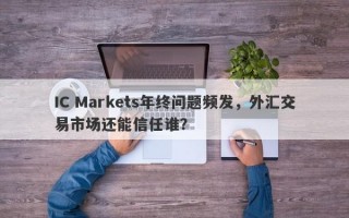 IC Markets年终问题频发，外汇交易市场还能信任谁？