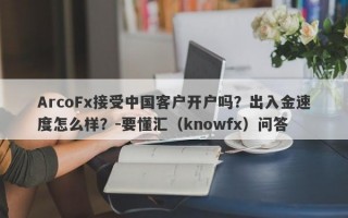 ArcoFx接受中国客户开户吗？出入金速度怎么样？-要懂汇（knowfx）问答