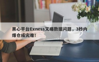 黑心平台Exness又曝数据问题，3秒内爆仓成灾难！