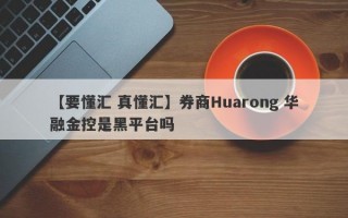 【要懂汇 真懂汇】券商Huarong 华融金控是黑平台吗
