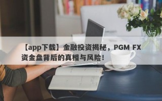 【app下载】金融投资揭秘，PGM FX资金盘背后的真相与风险！